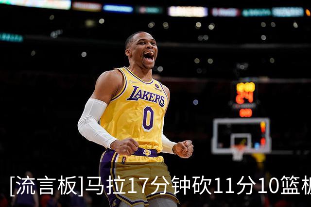 [流言板]马拉17分钟砍11分10篮板3盖帽，收获生涯首次两双